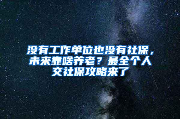 没有工作单位也没有社保，未来靠啥养老？最全个人交社保攻略来了