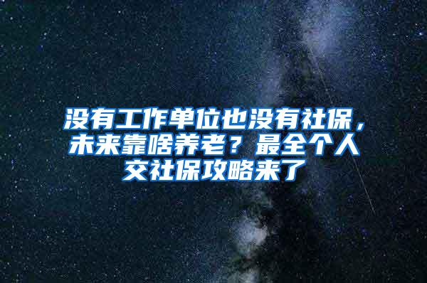 没有工作单位也没有社保，未来靠啥养老？最全个人交社保攻略来了