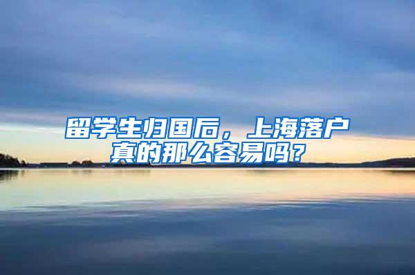 留学生归国后，上海落户真的那么容易吗？