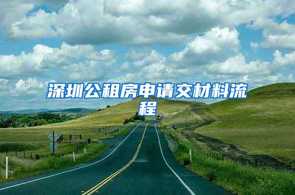 深圳公租房申请交材料流程