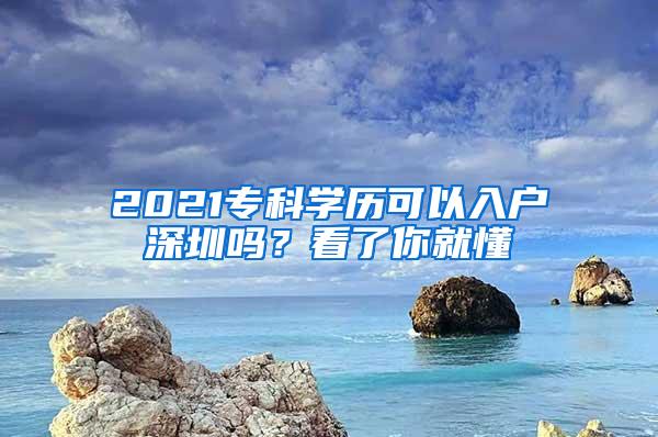 2021专科学历可以入户深圳吗？看了你就懂