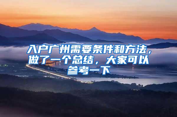 入户广州需要条件和方法，做了一个总结，大家可以参考一下