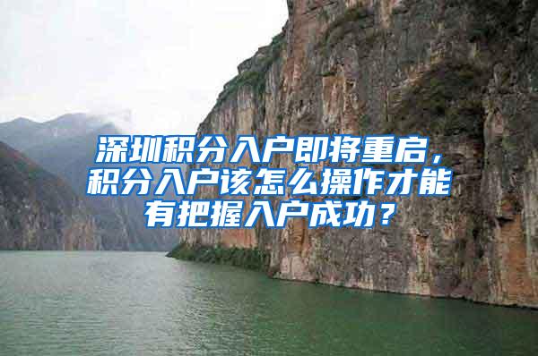 深圳积分入户即将重启，积分入户该怎么操作才能有把握入户成功？