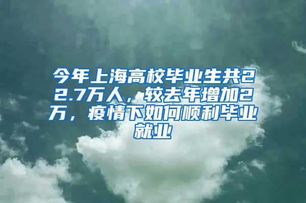 今年上海高校毕业生共22.7万人，较去年增加2万，疫情下如何顺利毕业就业