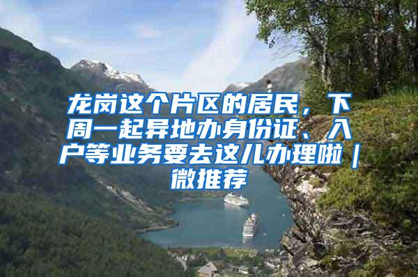 龙岗这个片区的居民，下周一起异地办身份证、入户等业务要去这儿办理啦｜微推荐