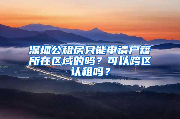 深圳公租房只能申请户籍所在区域的吗？可以跨区认租吗？