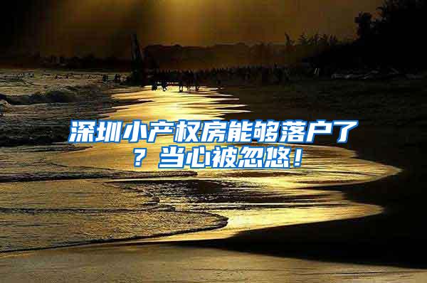 深圳小产权房能够落户了？当心被忽悠！