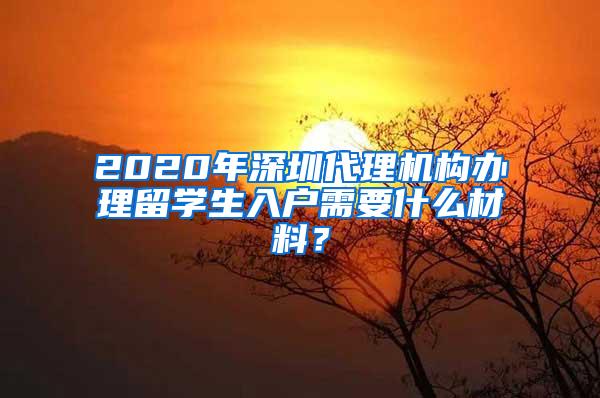 2020年深圳代理机构办理留学生入户需要什么材料？