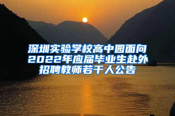 深圳实验学校高中园面向2022年应届毕业生赴外招聘教师若干人公告