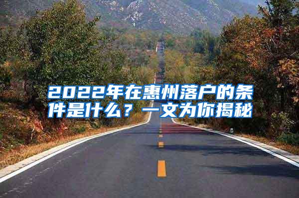 2022年在惠州落户的条件是什么？一文为你揭秘