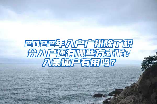 2022年入户广州除了积分入户还有哪些方式呢？入集体户有用吗？