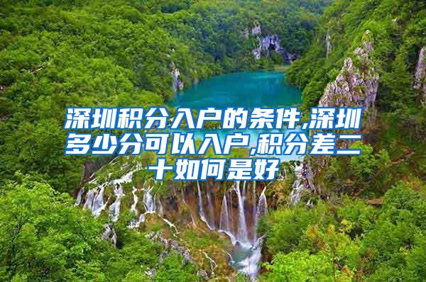 深圳积分入户的条件,深圳多少分可以入户,积分差二十如何是好