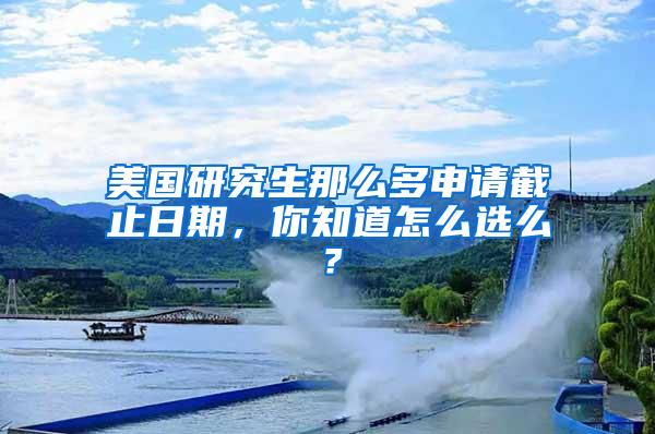 美国研究生那么多申请截止日期，你知道怎么选么？