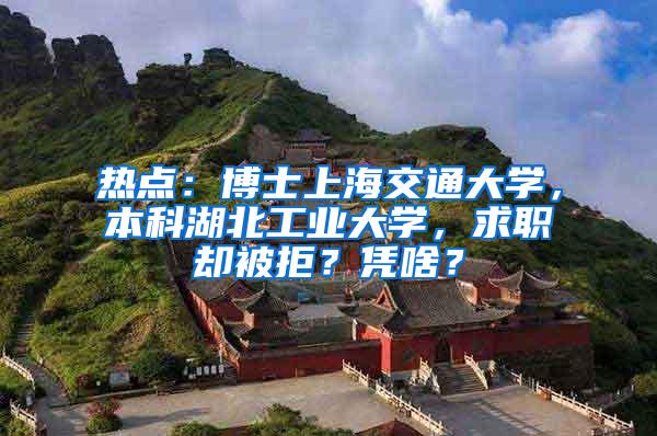 热点：博士上海交通大学，本科湖北工业大学，求职却被拒？凭啥？
