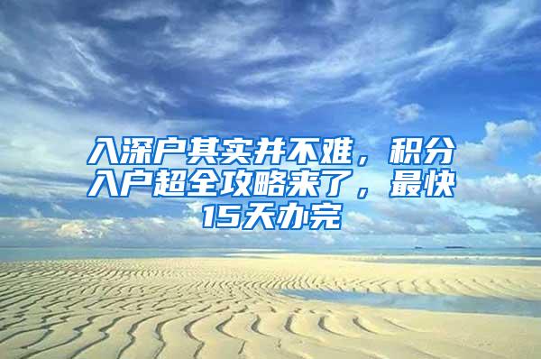 入深户其实并不难，积分入户超全攻略来了，最快15天办完