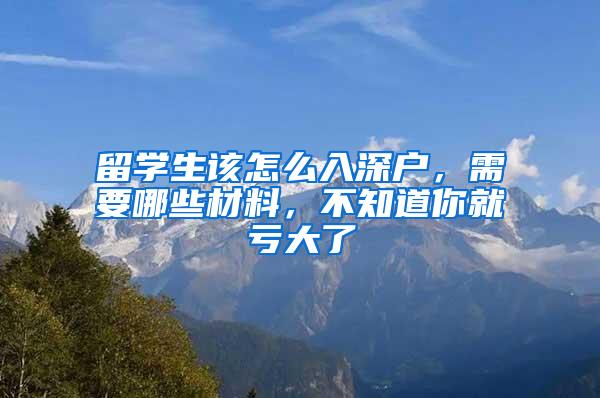 留学生该怎么入深户，需要哪些材料，不知道你就亏大了
