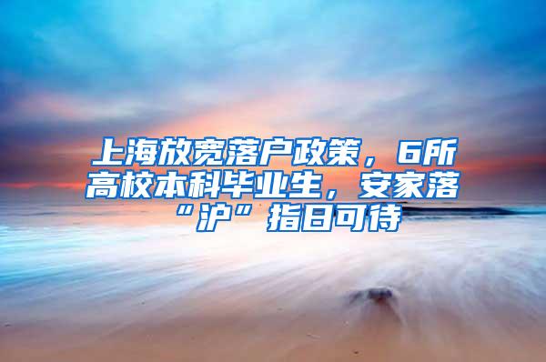 上海放宽落户政策，6所高校本科毕业生，安家落“沪”指日可待