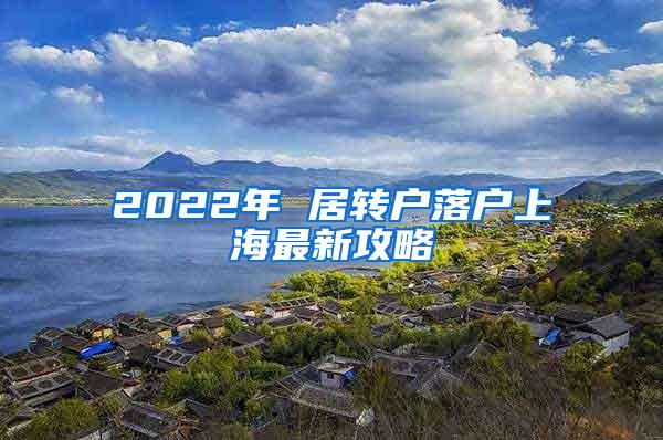 2022年 居转户落户上海最新攻略