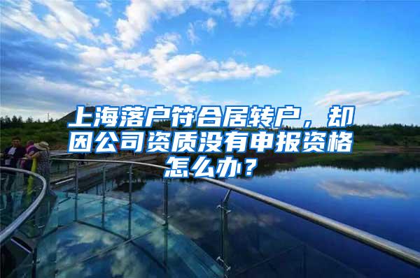 上海落户符合居转户，却因公司资质没有申报资格怎么办？
