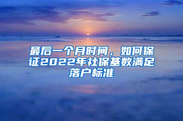 最后一个月时间，如何保证2022年社保基数满足落户标准