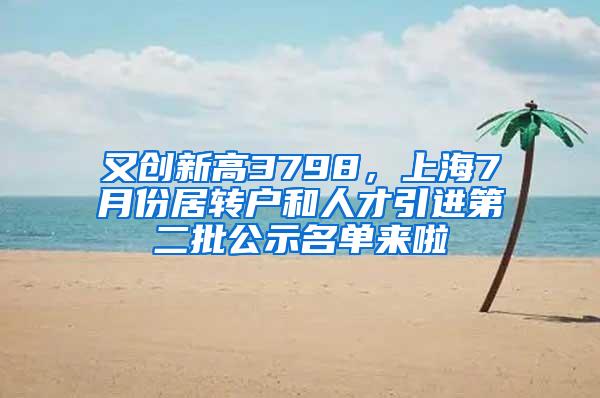 又创新高3798，上海7月份居转户和人才引进第二批公示名单来啦