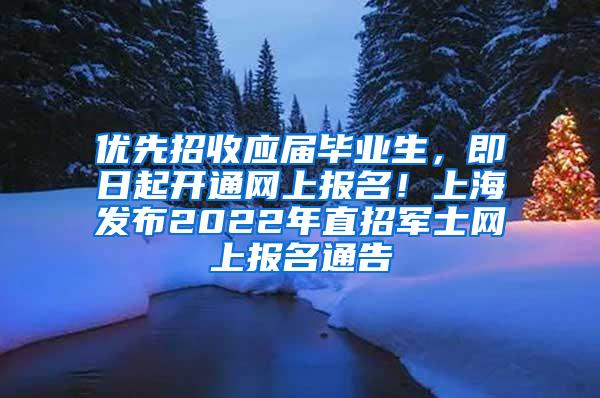 优先招收应届毕业生，即日起开通网上报名！上海发布2022年直招军士网上报名通告