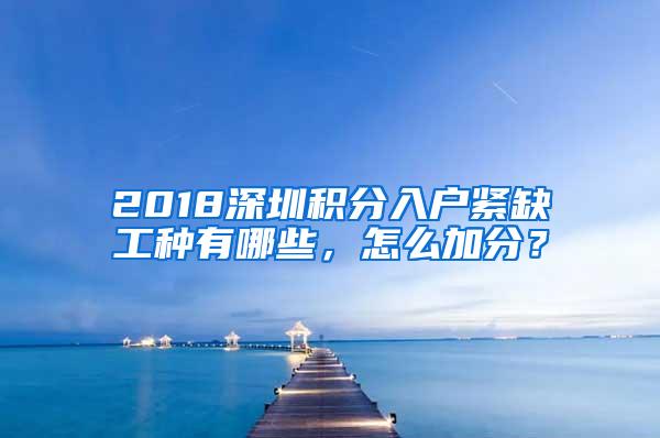 2018深圳积分入户紧缺工种有哪些，怎么加分？