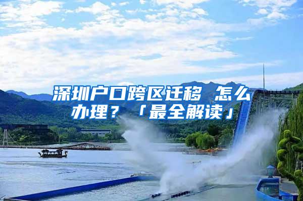 深圳户口跨区迁移 怎么办理？「最全解读」