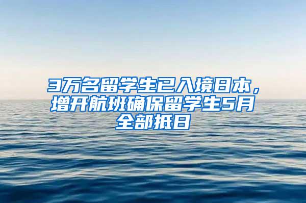 3万名留学生已入境日本，增开航班确保留学生5月全部抵日