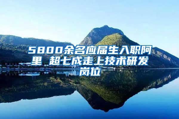 5800余名应届生入职阿里 超七成走上技术研发岗位