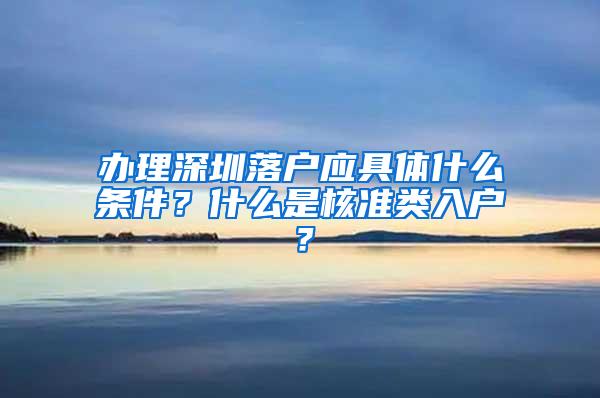 办理深圳落户应具体什么条件？什么是核准类入户？