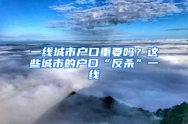 一线城市户口重要吗？这些城市的户口“反杀”一线