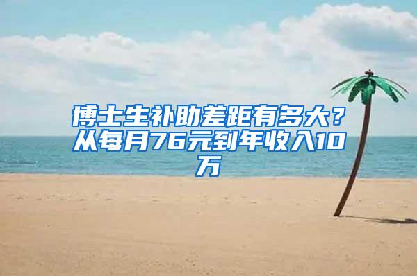 博士生补助差距有多大？从每月76元到年收入10万