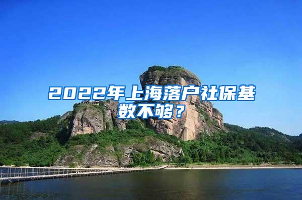 2022年上海落户社保基数不够？