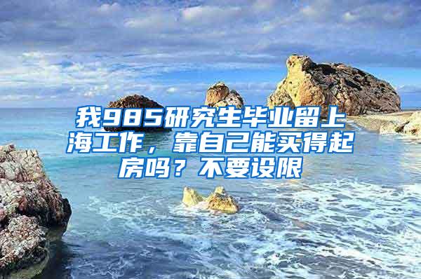 我985研究生毕业留上海工作，靠自己能买得起房吗？不要设限