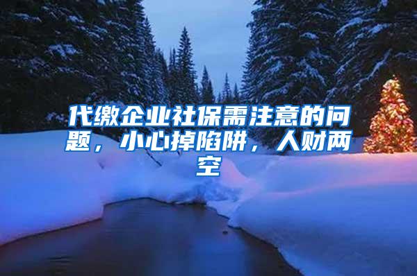 代缴企业社保需注意的问题，小心掉陷阱，人财两空