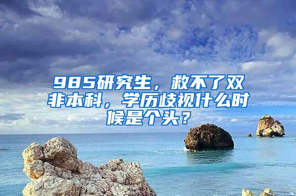 985研究生，救不了双非本科，学历歧视什么时候是个头？