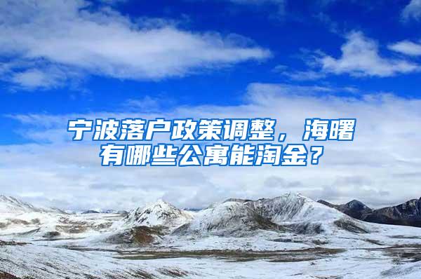 宁波落户政策调整，海曙有哪些公寓能淘金？