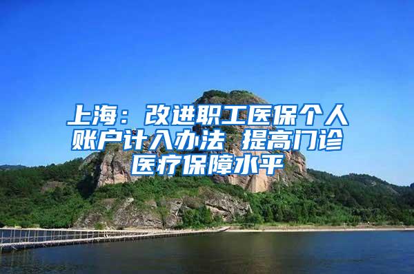 上海：改进职工医保个人账户计入办法 提高门诊医疗保障水平