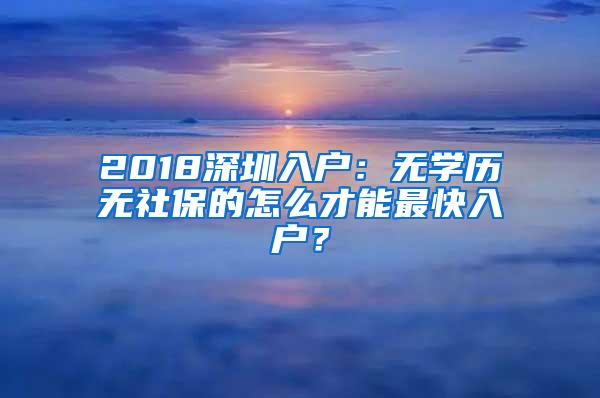 2018深圳入户：无学历无社保的怎么才能最快入户？