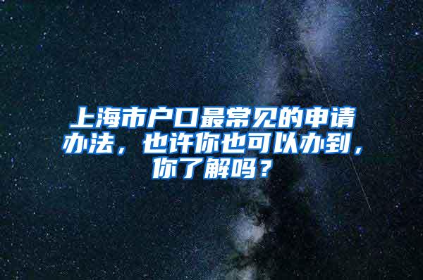 上海市户口最常见的申请办法，也许你也可以办到，你了解吗？