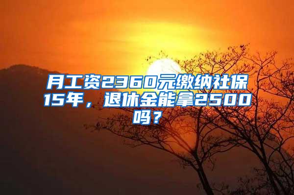 月工资2360元缴纳社保15年，退休金能拿2500吗？