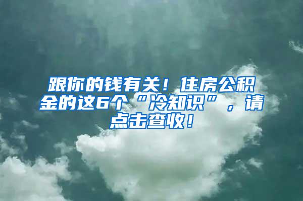 跟你的钱有关！住房公积金的这6个“冷知识”，请点击查收！