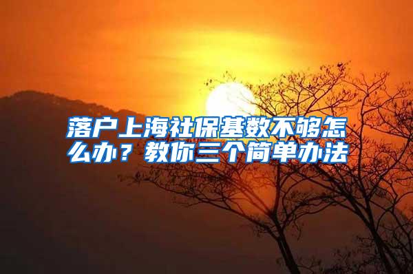 落户上海社保基数不够怎么办？教你三个简单办法