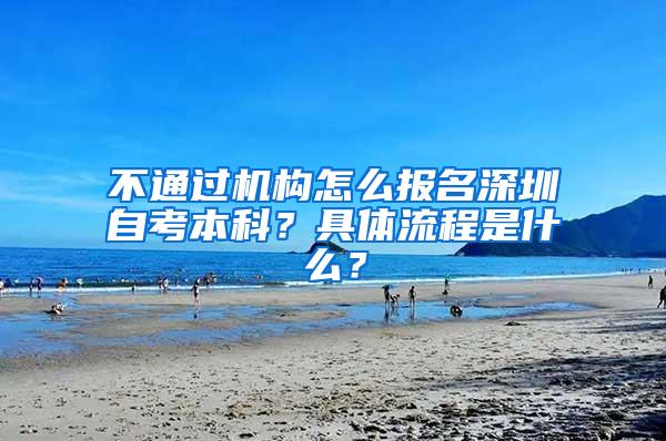 不通过机构怎么报名深圳自考本科？具体流程是什么？