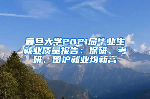 复旦大学2021届毕业生就业质量报告：保研、考研、留沪就业均新高