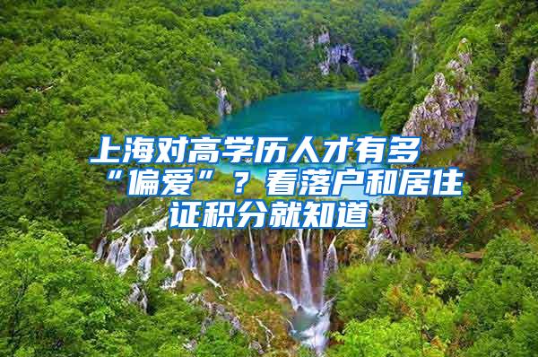 上海对高学历人才有多“偏爱”？看落户和居住证积分就知道
