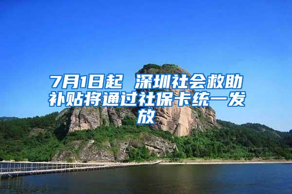 7月1日起 深圳社会救助补贴将通过社保卡统一发放