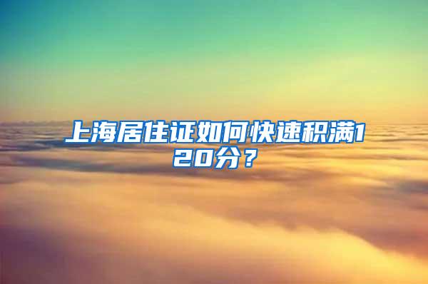 上海居住证如何快速积满120分？