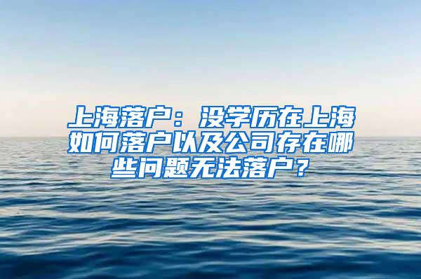 上海落户：没学历在上海如何落户以及公司存在哪些问题无法落户？